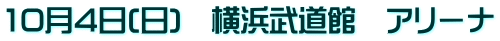 10月4日(日)　横浜武道館　アリーナ