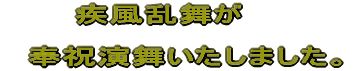 　　　疾風乱舞が 奉祝演舞いたしました。 